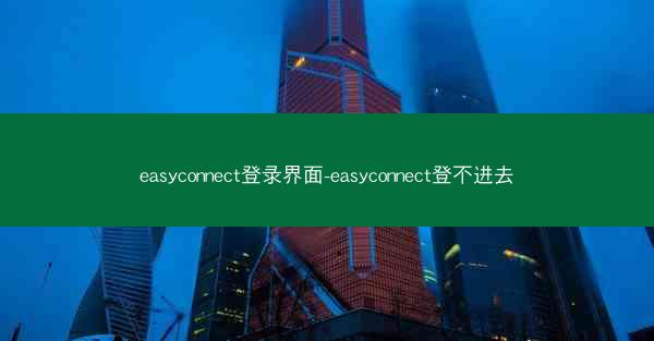 easyconnect登录界面-easyconnect登不进去