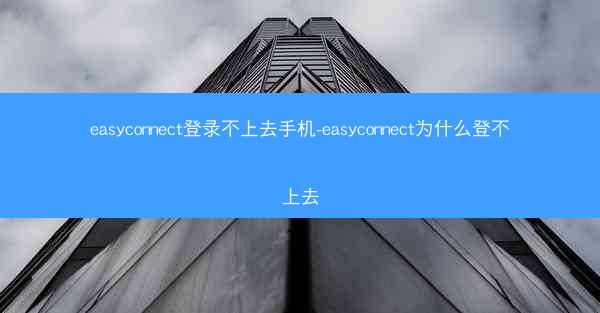 easyconnect登录不上去手机-easyconnect为什么登不上去