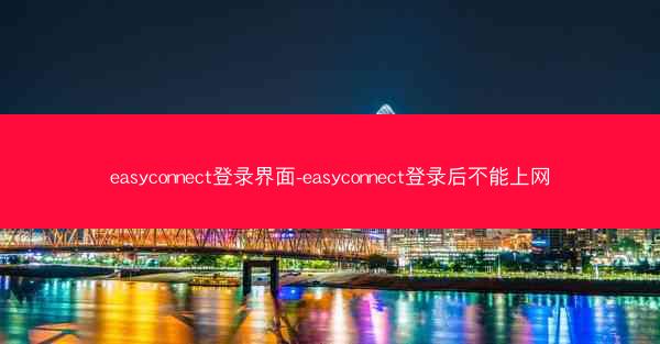 easyconnect登录界面-easyconnect登录后不能上网