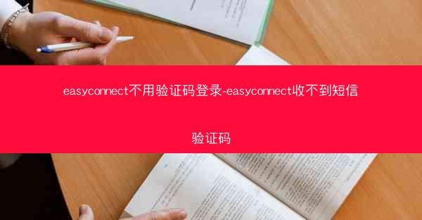 easyconnect不用验证码登录-easyconnect收不到短信验证码