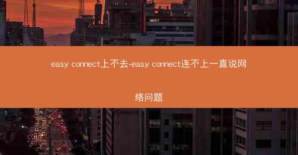 easy connect上不去-easy connect连不上一直说网络问题