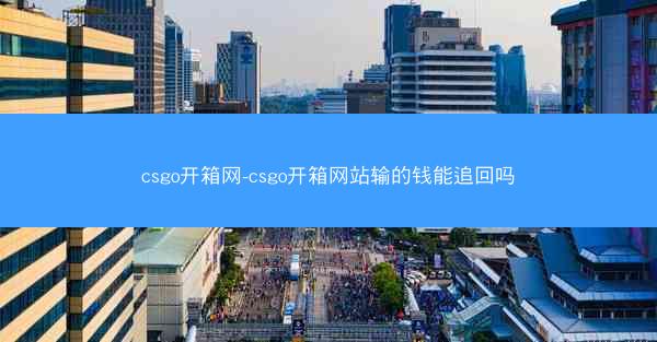 csgo开箱网-csgo开箱网站输的钱能追回吗