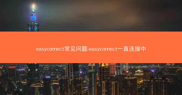 easyconnect常见问题-easyconnect一直连接中
