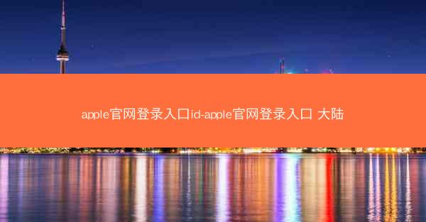 apple官网登录入口id-apple官网登录入口 大陆