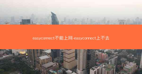 easyconnect不能上网-easyconnect上不去
