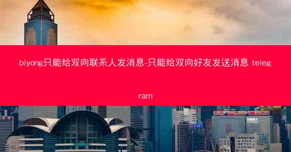 biyong只能给双向联系人发消息-只能给双向好友发送消息 telegram