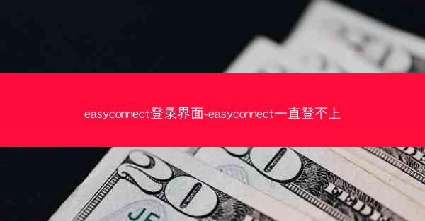 easyconnect登录界面-easyconnect一直登不上