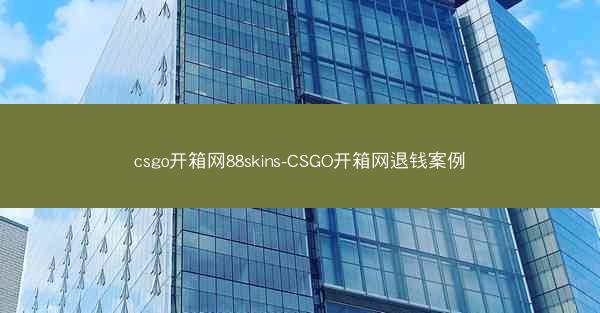 csgo开箱网88skins-CSGO开箱网退钱案例