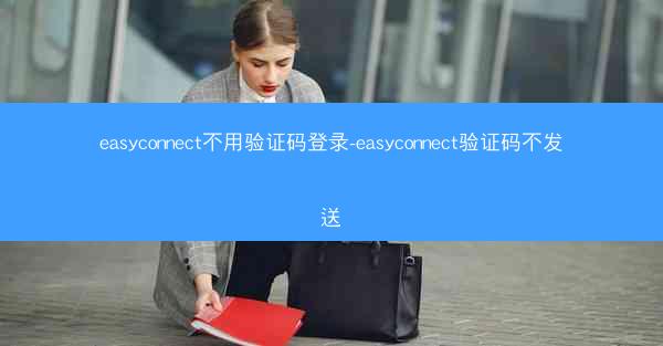 easyconnect不用验证码登录-easyconnect验证码不发送