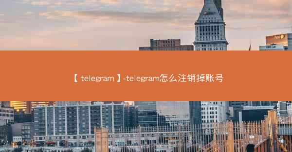 【telegram】-telegram怎么注销掉账号