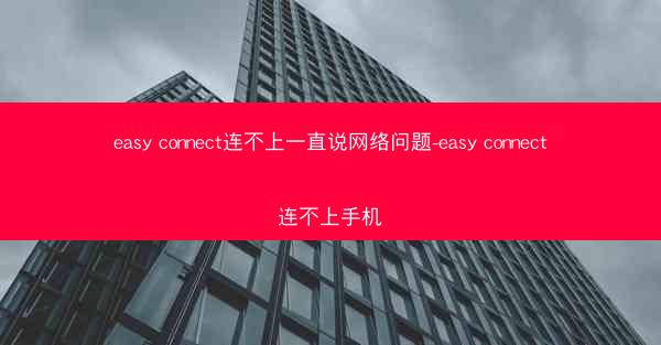 easy connect连不上一直说网络问题-easy connect连不上手机
