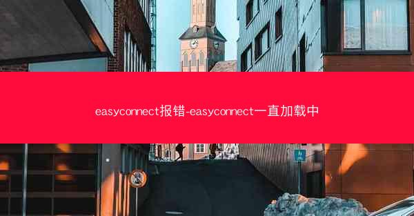 easyconnect报错-easyconnect一直加载中