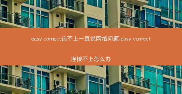 easy connect连不上一直说网络问题-easy connect连接不上怎么办