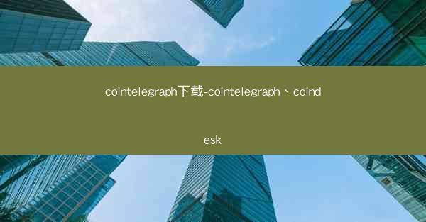 cointelegraph下载-cointelegraph、coindesk