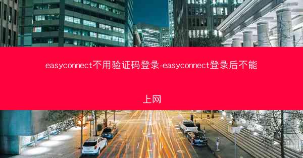 easyconnect不用验证码登录-easyconnect登录后不能上网