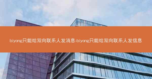 biyong只能给双向联系人发消息-biyong只能给双向联系人发信息