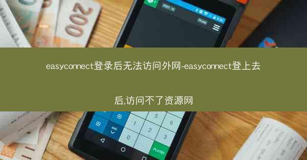 easyconnect登录后无法访问外网-easyconnect登上去后,访问不了资源网