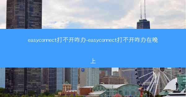 easyconnect打不开咋办-easyconnect打不开咋办在晚上