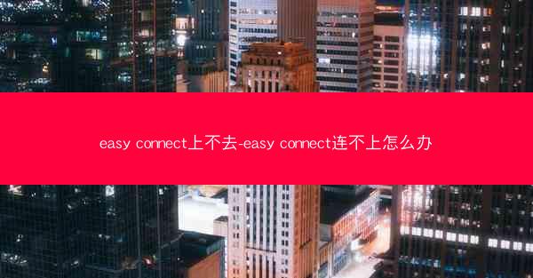 easy connect上不去-easy connect连不上怎么办