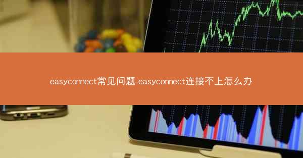 easyconnect常见问题-easyconnect连接不上怎么办