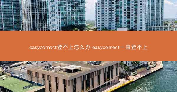 easyconnect登不上怎么办-easyconnect一直登不上