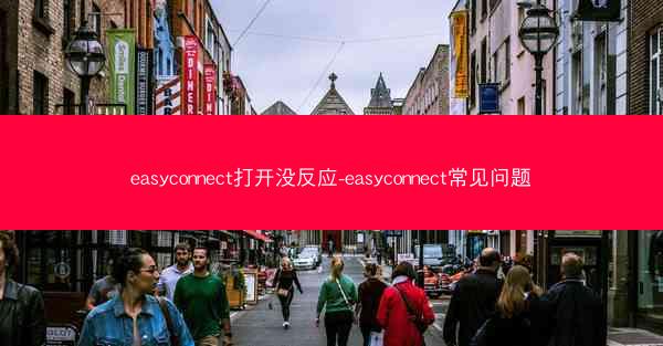 easyconnect打开没反应-easyconnect常见问题