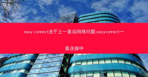 easy connect连不上一直说网络问题-easyconnect一直连接中