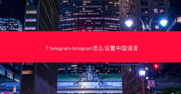 ?telegram-telegram怎么设置中国语言