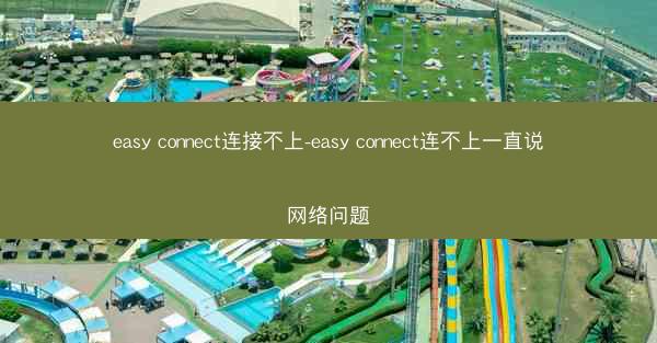 easy connect连接不上-easy connect连不上一直说网络问题