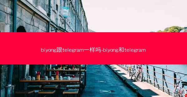 biyong跟telegram一样吗-biyong和telegram