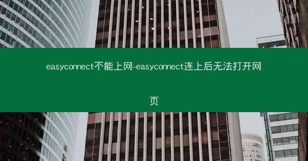 easyconnect不能上网-easyconnect连上后无法打开网页