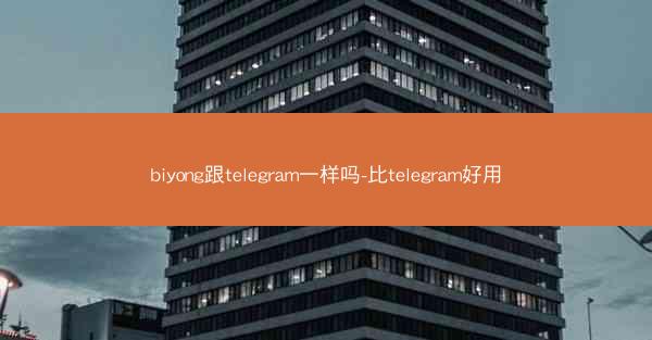 biyong跟telegram一样吗-比telegram好用
