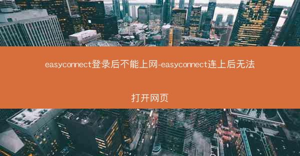 easyconnect登录后不能上网-easyconnect连上后无法打开网页