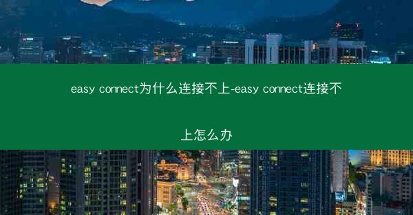 easy connect为什么连接不上-easy connect连接不上怎么办