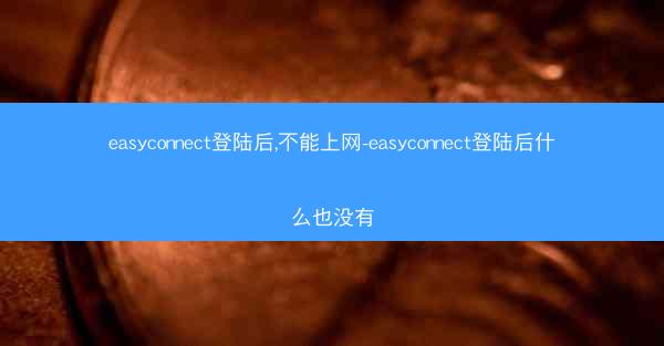easyconnect登陆后,不能上网-easyconnect登陆后什么也没有