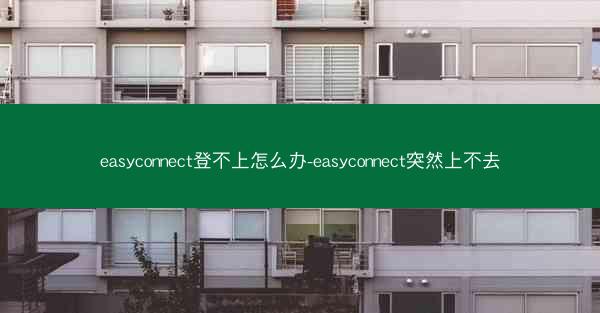 easyconnect登不上怎么办-easyconnect突然上不去