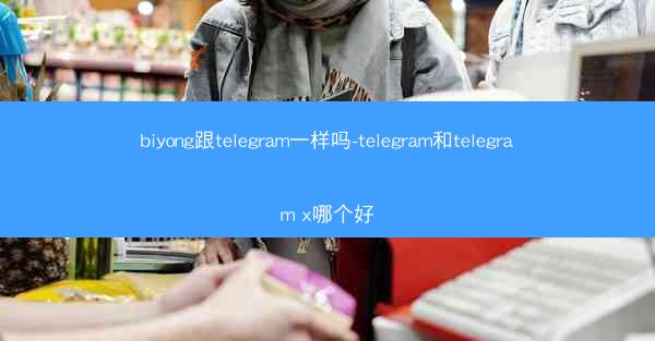 biyong跟telegram一样吗-telegram和telegram x哪个好