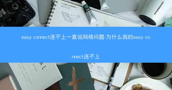 easy connect连不上一直说网络问题-为什么我的easy connect连不上